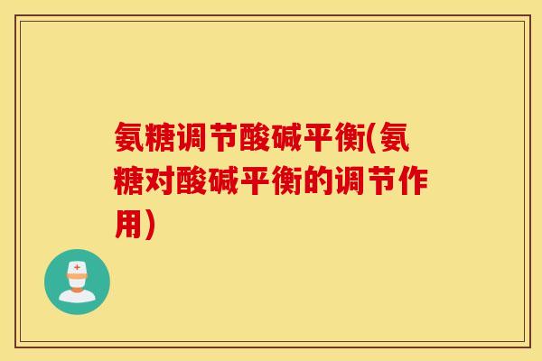 氨糖调节酸碱平衡(氨糖对酸碱平衡的调节作用) 氨糖调节酸碱平衡(氨糖对酸碱平衡的调节作用)