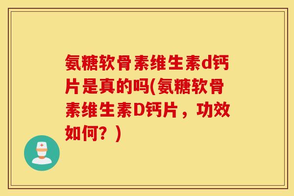 氨糖软骨素维生素d钙片是真的吗(氨糖软骨素维生素D钙片,功效如何?) 氨糖软骨素维生素d钙片是真的吗(氨糖软骨素维生素D钙片,功效如何?)