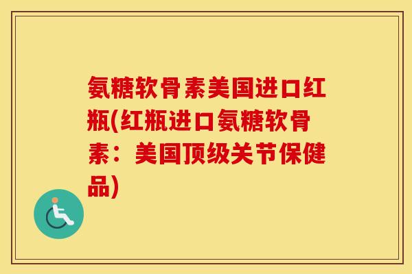 氨糖软骨素美国进口红瓶(红瓶进口氨糖软骨素:美国关节保健品) 氨糖软骨素美国进口红瓶(红瓶进口氨糖软骨素:美国关节保健品)