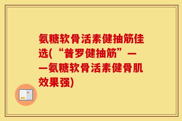 氨糖软骨活素健抽筋佳选(“普罗健抽筋”——氨糖软骨活素健骨肌效果强) 氨糖软骨活素健抽筋佳选(“普罗健抽筋”——氨糖软骨活素健骨肌效果强)