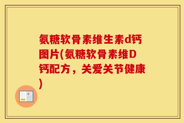 氨糖软骨素维生素d钙图片(氨糖软骨素维D钙配方,关爱关节健康) 氨糖软骨素维生素d钙图片(氨糖软骨素维D钙配方,关爱关节健康)