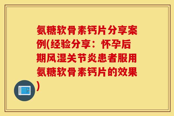 氨糖软骨素钙片分享案例(经验分享：怀孕后期患者服用氨糖软骨素钙片的效果)