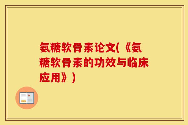 氨糖软骨素论文(《氨糖软骨素的功效与临床应用》) 氨糖软骨素论文(《氨糖软骨素的功效与临床应用》)