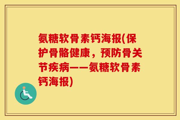 氨糖软骨素钙海报(保护骨骼健康，骨关节——氨糖软骨素钙海报)