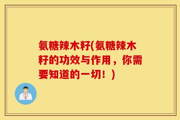 氨糖辣木籽(氨糖辣木籽的功效与作用,你需要知道的一切!) 氨糖辣木籽(氨糖辣木籽的功效与作用,你需要知道的一切!)