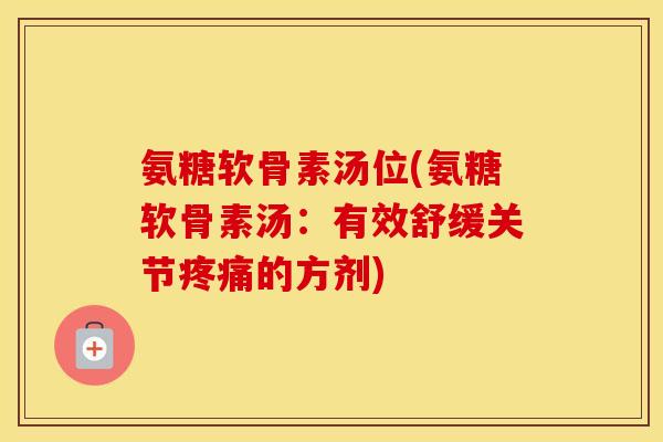 氨糖软骨素汤位(氨糖软骨素汤：有效舒缓关节的方剂)
