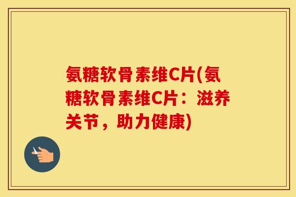 氨糖软骨素维C片(氨糖软骨素维C片:滋养关节,助力健康) 氨糖软骨素维C片(氨糖软骨素维C片:滋养关节,助力健康)