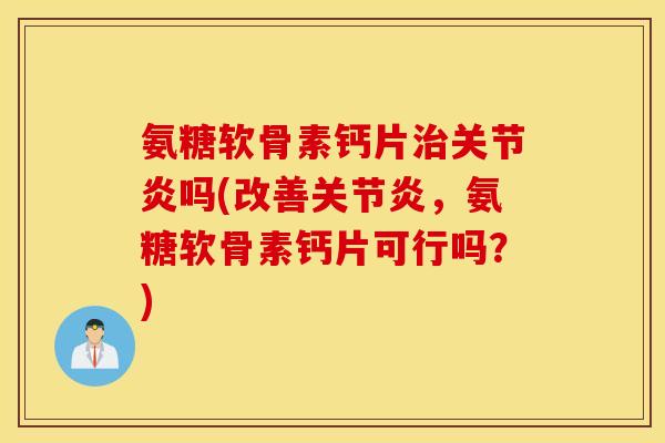 氨糖软骨素钙片吗(改善,氨糖软骨素钙片可行吗?) 氨糖软骨素钙片吗(改善,氨糖软骨素钙片可行吗?)