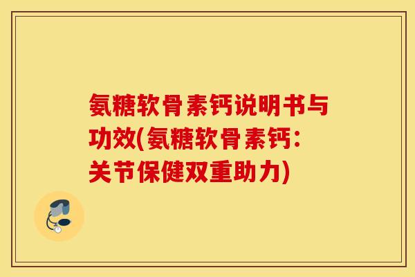 氨糖软骨素钙说明书与功效(氨糖软骨素钙:关节保健双重助力) 氨糖软骨素钙说明书与功效(氨糖软骨素钙:关节保健双重助力)