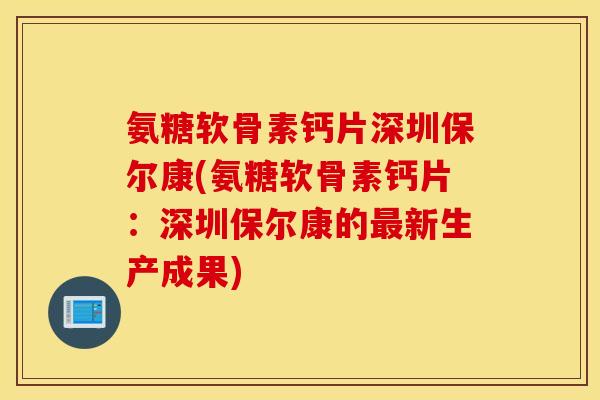 氨糖软骨素钙片深圳保尔康(氨糖软骨素钙片：深圳保尔康的新生产成果)