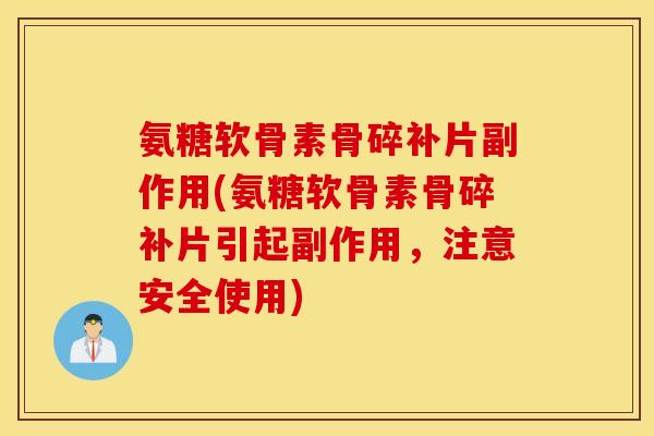 氨糖软骨素骨碎补片副作用(氨糖软骨素骨碎补片引起副作用,注意安全使用) 氨糖软骨素骨碎补片副作用(氨糖软骨素骨碎补片引起副作用,注意安全使用)