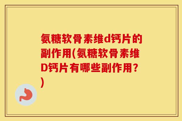 氨糖软骨素维d钙片的副作用(氨糖软骨素维D钙片有哪些副作用?) 氨糖软骨素维d钙片的副作用(氨糖软骨素维D钙片有哪些副作用?)