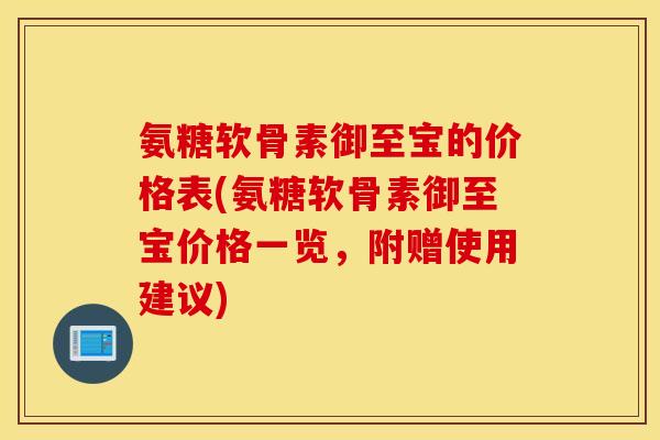 氨糖软骨素御至宝的价格表(氨糖软骨素御至宝价格一览,附赠使用建议) 氨糖软骨素御至宝的价格表(氨糖软骨素御至宝价格一览,附赠使用建议)