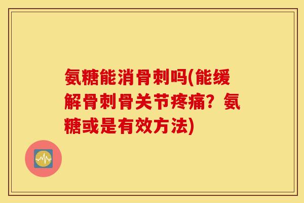 氨糖能消吗(能缓解骨关节?氨糖或是有效方法) 氨糖能消吗(能缓解骨关节?氨糖或是有效方法)