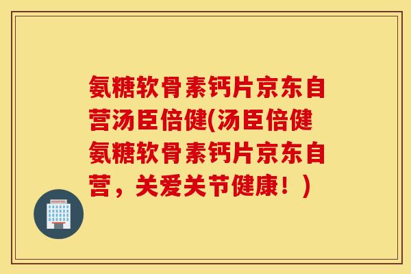 氨糖软骨素钙片京东自营汤臣倍健(汤臣倍健氨糖软骨素钙片京东自营,关爱关节健康!) 氨糖软骨素钙片京东自营汤臣倍健(汤臣倍健氨糖软骨素钙片京东自营,关爱关节健康!)