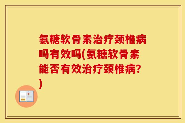 氨糖软骨素颈椎吗有效吗(氨糖软骨素能否有效颈椎?) 氨糖软骨素颈椎吗有效吗(氨糖软骨素能否有效颈椎?)