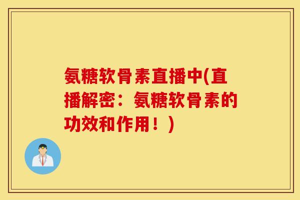 氨糖软骨素直播中(直播解密:氨糖软骨素的功效和作用!) 氨糖软骨素直播中(直播解密:氨糖软骨素的功效和作用!)