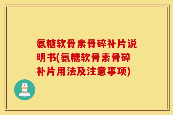氨糖软骨素骨碎补片说明书(氨糖软骨素骨碎补片用法及注意事项) 氨糖软骨素骨碎补片说明书(氨糖软骨素骨碎补片用法及注意事项)