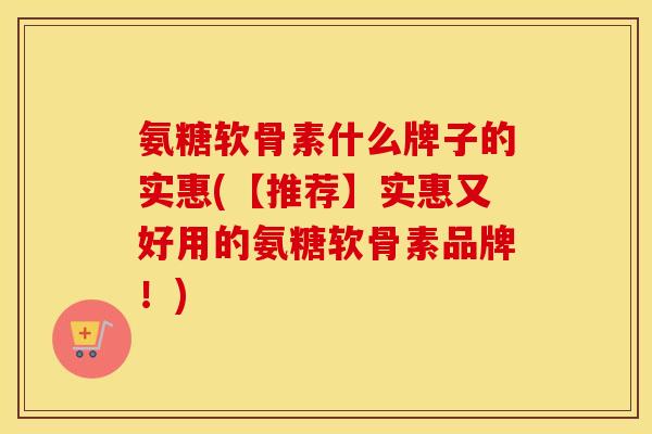 氨糖软骨素什么牌子的实惠(【推荐】实惠又好用的氨糖软骨素品牌!) 氨糖软骨素什么牌子的实惠(【推荐】实惠又好用的氨糖软骨素品牌!)