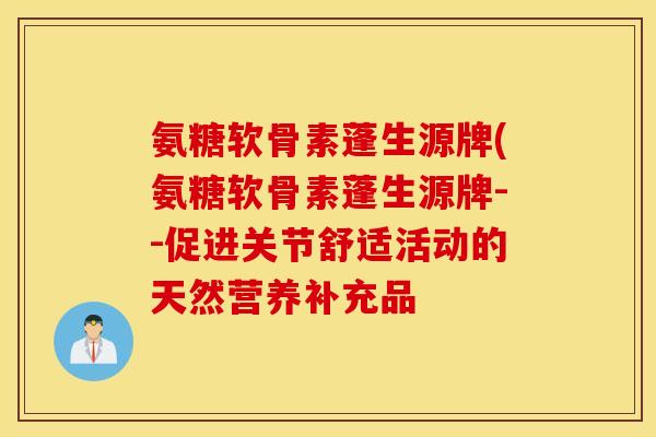 氨糖软骨素蓬生源牌(氨糖软骨素蓬生源牌--促进关节舒适活动的天然营养补充品 氨糖软骨素蓬生源牌(氨糖软骨素蓬生源牌--促进关节舒适活动的天然营养补充品