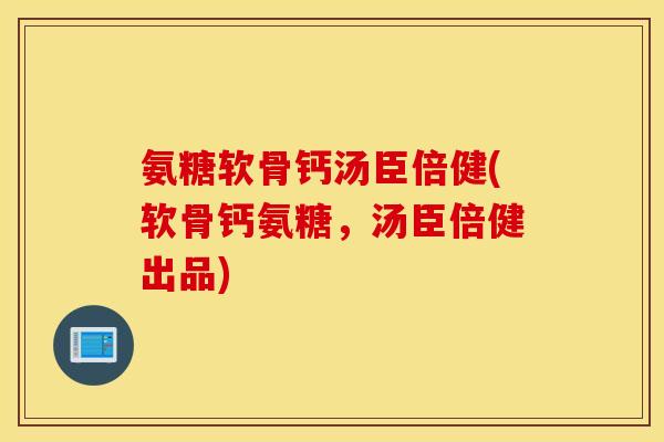 氨糖软骨钙汤臣倍健(软骨钙氨糖，汤臣倍健出品)
