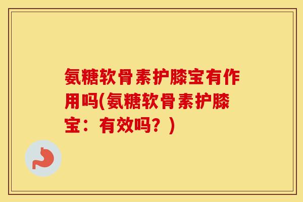 氨糖软骨素护膝宝有作用吗(氨糖软骨素护膝宝:有效吗?) 氨糖软骨素护膝宝有作用吗(氨糖软骨素护膝宝:有效吗?)