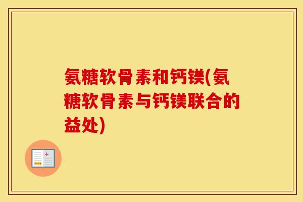 氨糖软骨素和钙镁(氨糖软骨素与钙镁联合的益处) 氨糖软骨素和钙镁(氨糖软骨素与钙镁联合的益处)