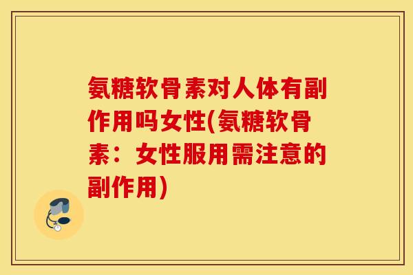 氨糖软骨素对人体有副作用吗女性(氨糖软骨素:女性服用需注意的副作用) 氨糖软骨素对人体有副作用吗女性(氨糖软骨素:女性服用需注意的副作用)