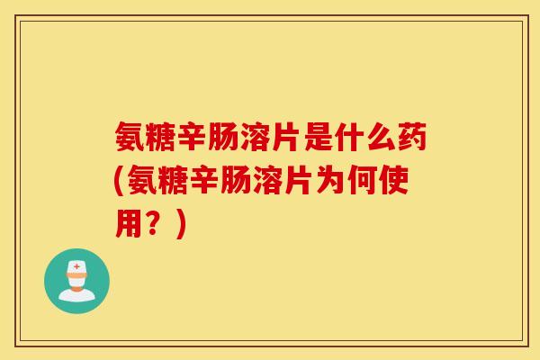 氨糖辛肠溶片是什么药(氨糖辛肠溶片为何使用?) 氨糖辛肠溶片是什么药(氨糖辛肠溶片为何使用?)