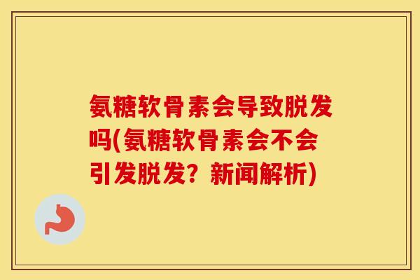 氨糖软骨素会导致吗(氨糖软骨素会不会引发?新闻解析) 氨糖软骨素会导致吗(氨糖软骨素会不会引发?新闻解析)