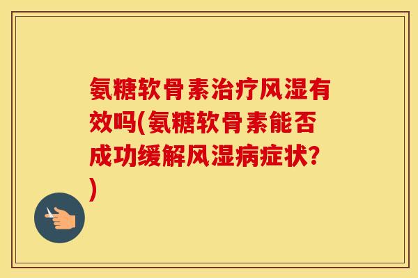 氨糖软骨素有效吗(氨糖软骨素能否成功缓解症状?) 氨糖软骨素有效吗(氨糖软骨素能否成功缓解症状?)