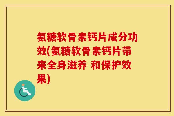 氨糖软骨素钙片成分功效(氨糖软骨素钙片带来全身滋养 和保护效果) 氨糖软骨素钙片成分功效(氨糖软骨素钙片带来全身滋养 和保护效果)