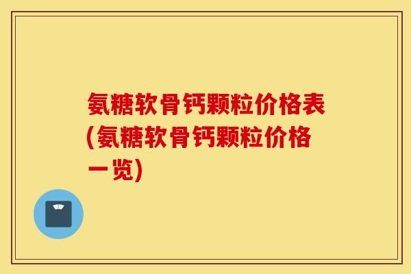 氨糖软骨钙颗粒价格表(氨糖软骨钙颗粒价格一览)