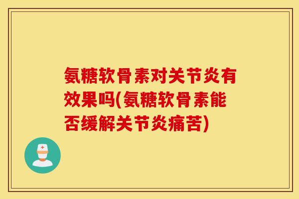 氨糖软骨素对有效果吗(氨糖软骨素能否缓解痛苦)