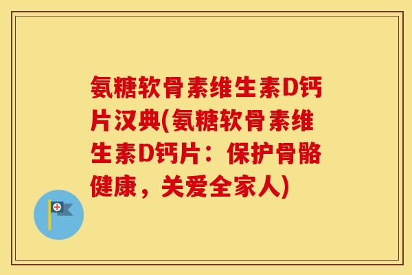 氨糖软骨素维生素D钙片汉典(氨糖软骨素维生素D钙片：保护骨骼健康，关爱全家人)