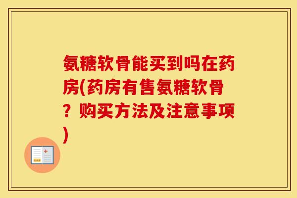 氨糖软骨能买到吗在药房(药房有售氨糖软骨？购买方法及注意事项)