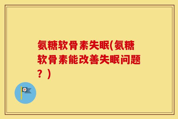 氨糖软骨素(氨糖软骨素能改善问题?) 氨糖软骨素(氨糖软骨素能改善问题?)