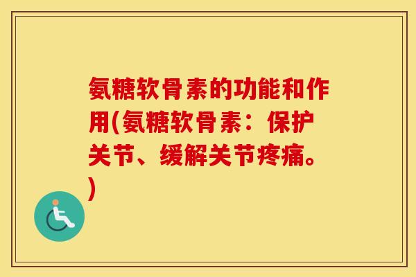 氨糖软骨素的功能和作用(氨糖软骨素:保护关节、缓解关节。) 氨糖软骨素的功能和作用(氨糖软骨素:保护关节、缓解关节。)