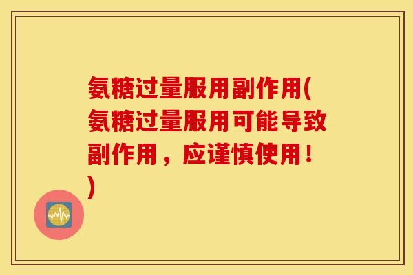 氨糖过量服用副作用(氨糖过量服用可能导致副作用,应谨慎使用!) 氨糖过量服用副作用(氨糖过量服用可能导致副作用,应谨慎使用!)
