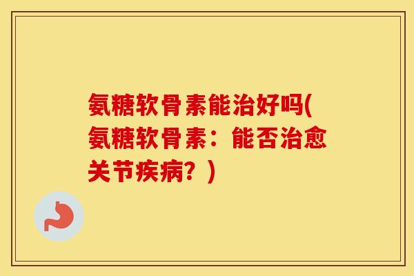 氨糖软骨素能好吗(氨糖软骨素:能否愈关节?) 氨糖软骨素能好吗(氨糖软骨素:能否愈关节?)
