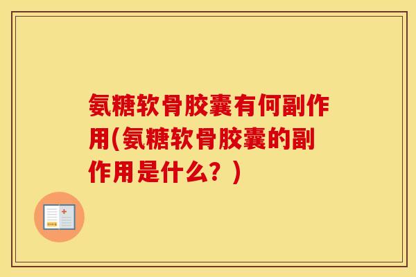 氨糖软骨胶囊有何副作用(氨糖软骨胶囊的副作用是什么?) 氨糖软骨胶囊有何副作用(氨糖软骨胶囊的副作用是什么?)