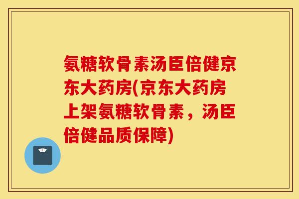 氨糖软骨素汤臣倍健京东大药房(京东大药房上架氨糖软骨素，汤臣倍健品质保障)