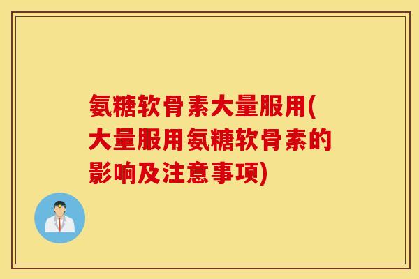氨糖软骨素大量服用(大量服用氨糖软骨素的影响及注意事项)