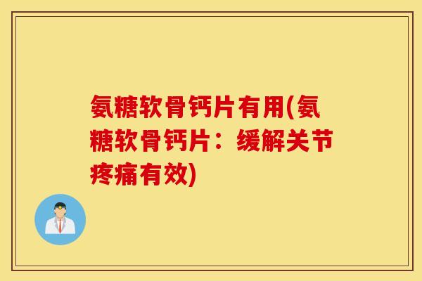 氨糖软骨钙片有用(氨糖软骨钙片:缓解关节有效) 氨糖软骨钙片有用(氨糖软骨钙片:缓解关节有效)