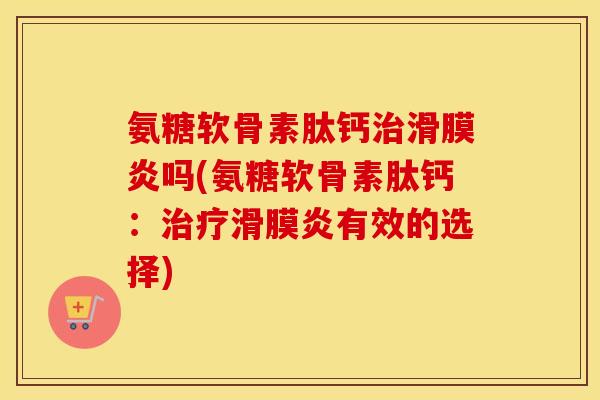 氨糖软骨素肽钙吗(氨糖软骨素肽钙:有效的选择) 氨糖软骨素肽钙吗(氨糖软骨素肽钙:有效的选择)