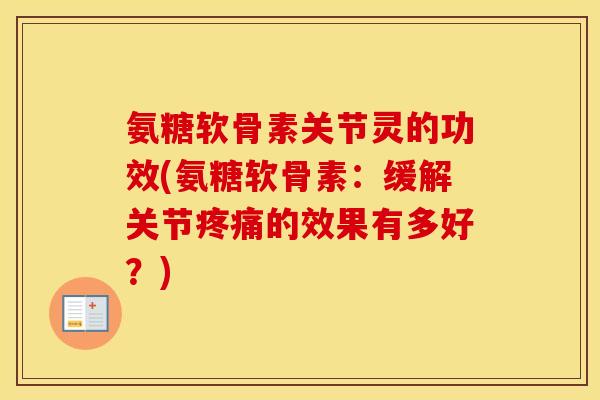 氨糖软骨素关节灵的功效(氨糖软骨素：缓解关节的效果有多好？)