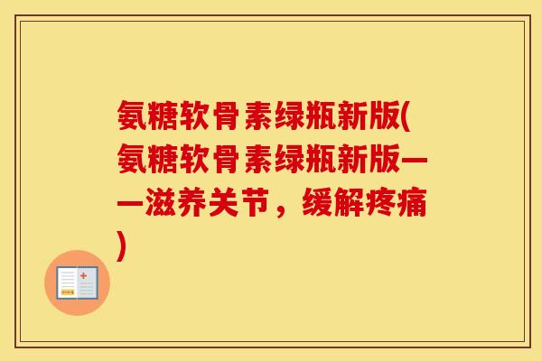 氨糖软骨素绿瓶新版(氨糖软骨素绿瓶新版——滋养关节，缓解)