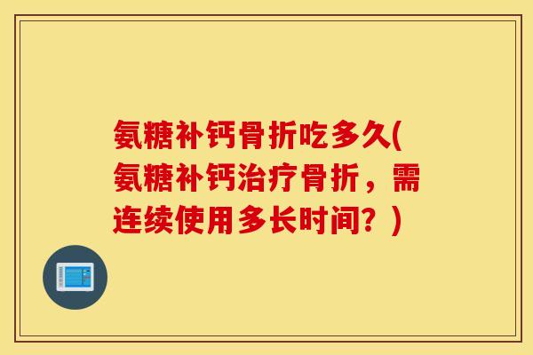氨糖补钙吃多久(氨糖补钙，需连续使用多长时间？)