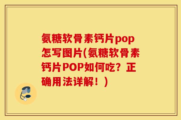 氨糖软骨素钙片pop怎写图片(氨糖软骨素钙片POP如何吃?正确用法详解!) 氨糖软骨素钙片pop怎写图片(氨糖软骨素钙片POP如何吃?正确用法详解!)