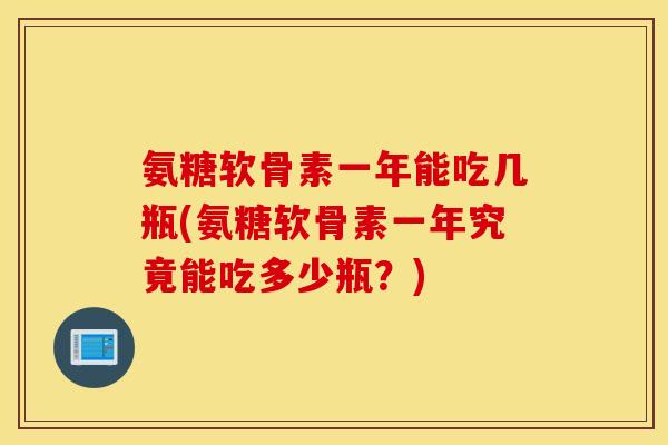 氨糖软骨素一年能吃几瓶(氨糖软骨素一年究竟能吃多少瓶?) 氨糖软骨素一年能吃几瓶(氨糖软骨素一年究竟能吃多少瓶?)
